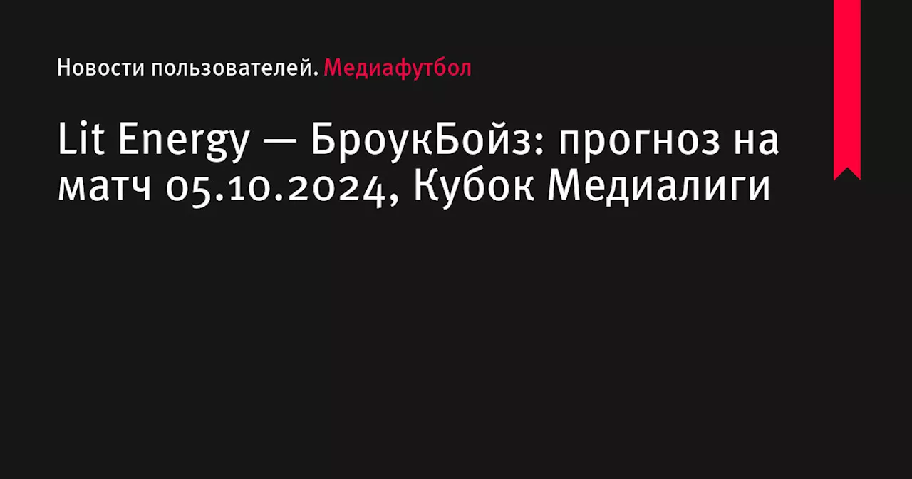 Lit Energy — БроукБойз: прогноз на матч 05.10.2024, Кубок Медиалиги