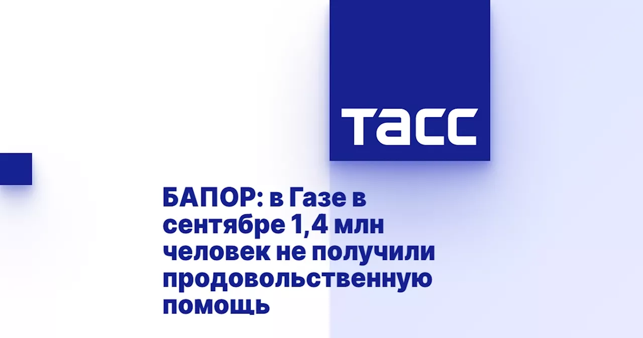 БАПОР: в Газе в сентябре 1,4 млн человек не получили продовольственную помощь