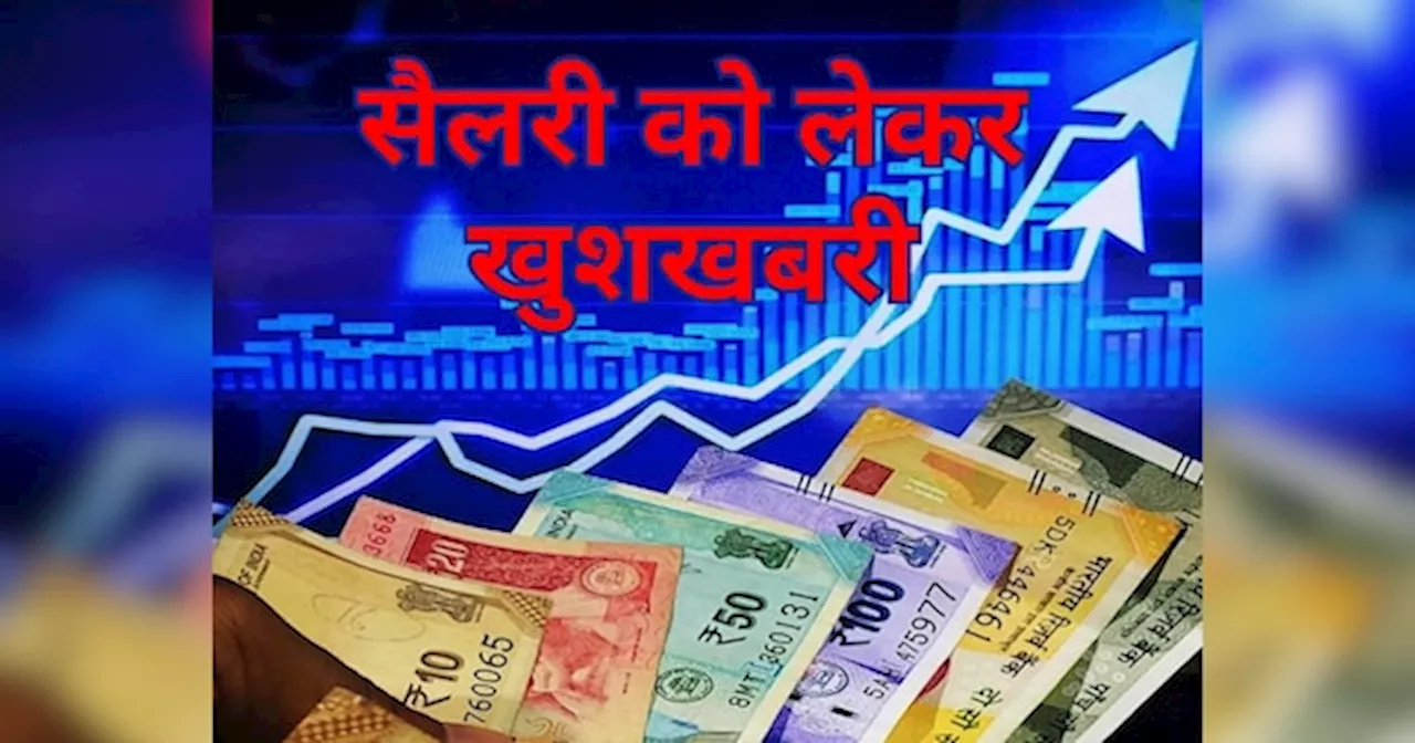 Salary Hike: सैलरी को लेकर आ गई गुड न्यूज, अभी से बना लीजिए इनवेस्टमेंट का प्लान; मिलने वाला है इंक्रीमेंट