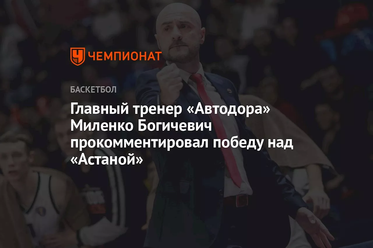 Главный тренер «Автодора» Миленко Богичевич прокомментировал победу над «Астаной»