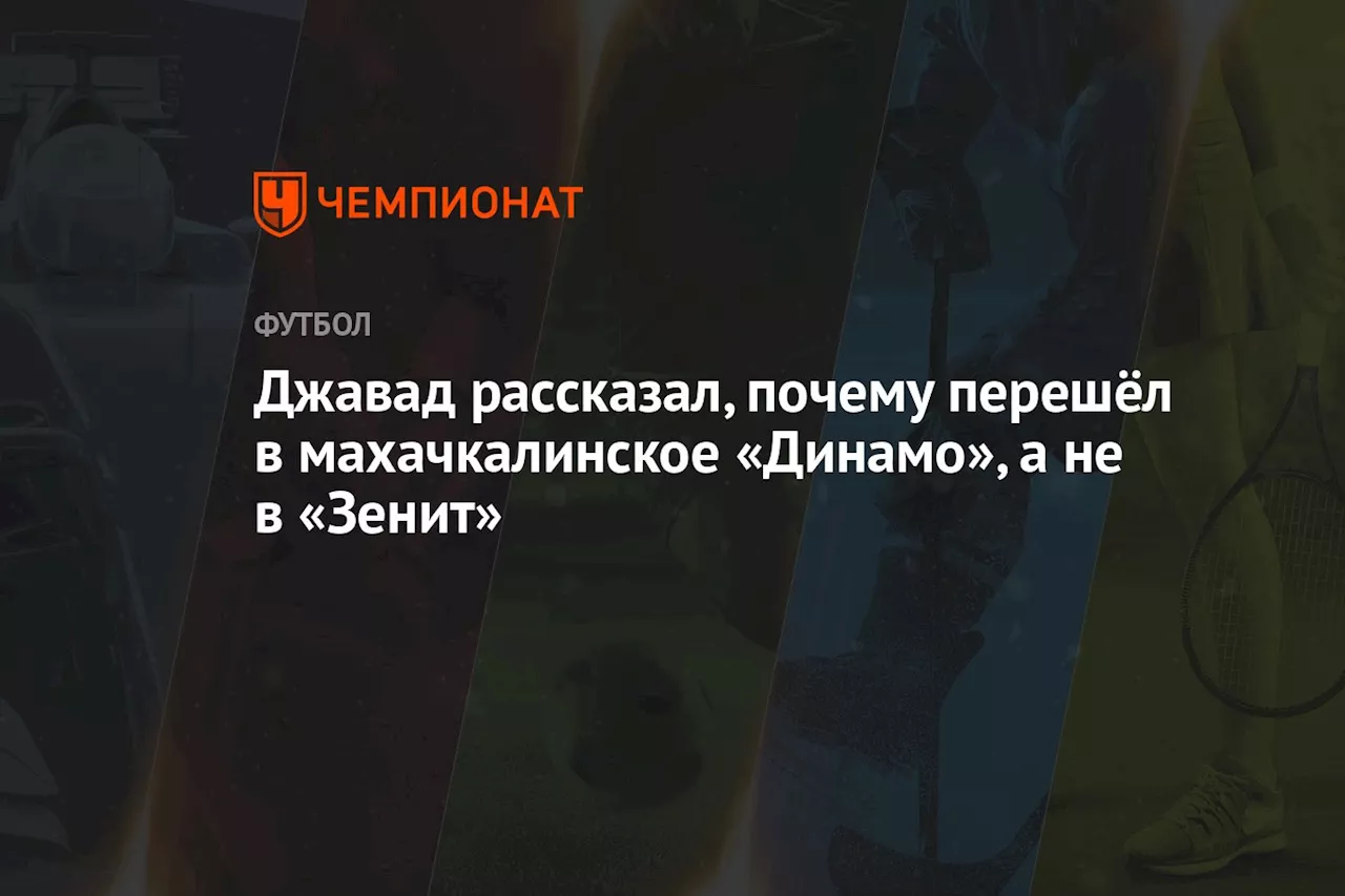 Джавад рассказал, почему перешёл в махачкалинское «Динамо», а не в «Зенит»