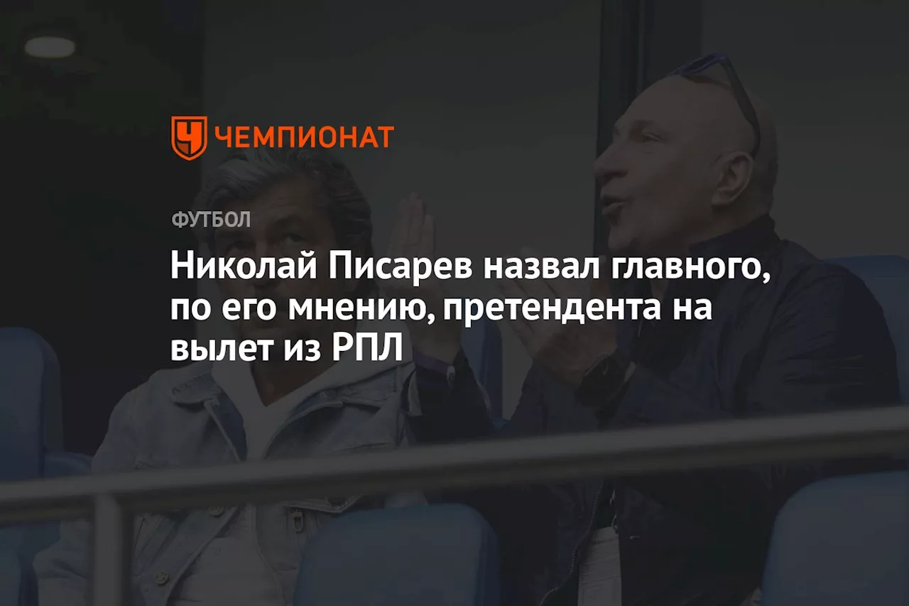 Николай Писарев назвал главного, по его мнению, претендента на вылет из РПЛ