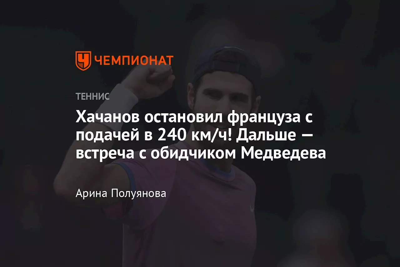 Хачанов остановил француза с подачей в 240 км/ч! Дальше — встреча с обидчиком Медведева