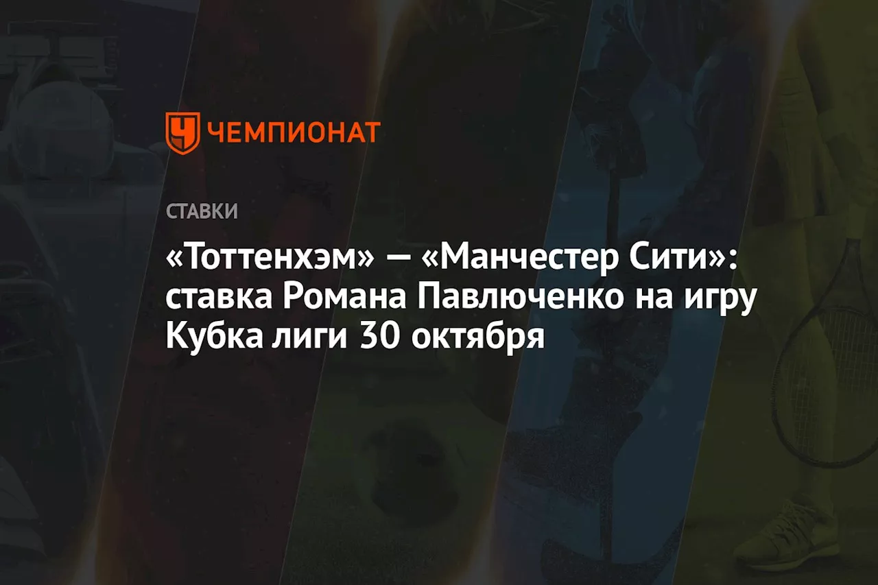 «Тоттенхэм» — «Манчестер Сити»: ставка Романа Павлюченко на игру Кубка лиги 30 октября