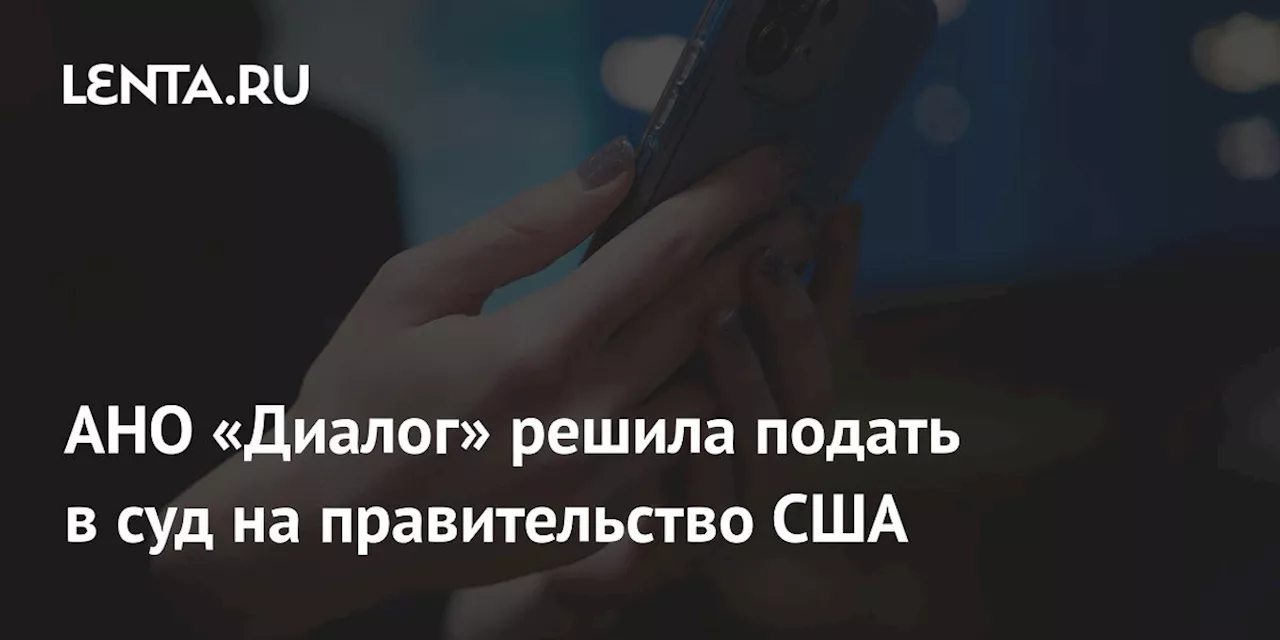 АНО «Диалог» решила подать в суд на правительство США