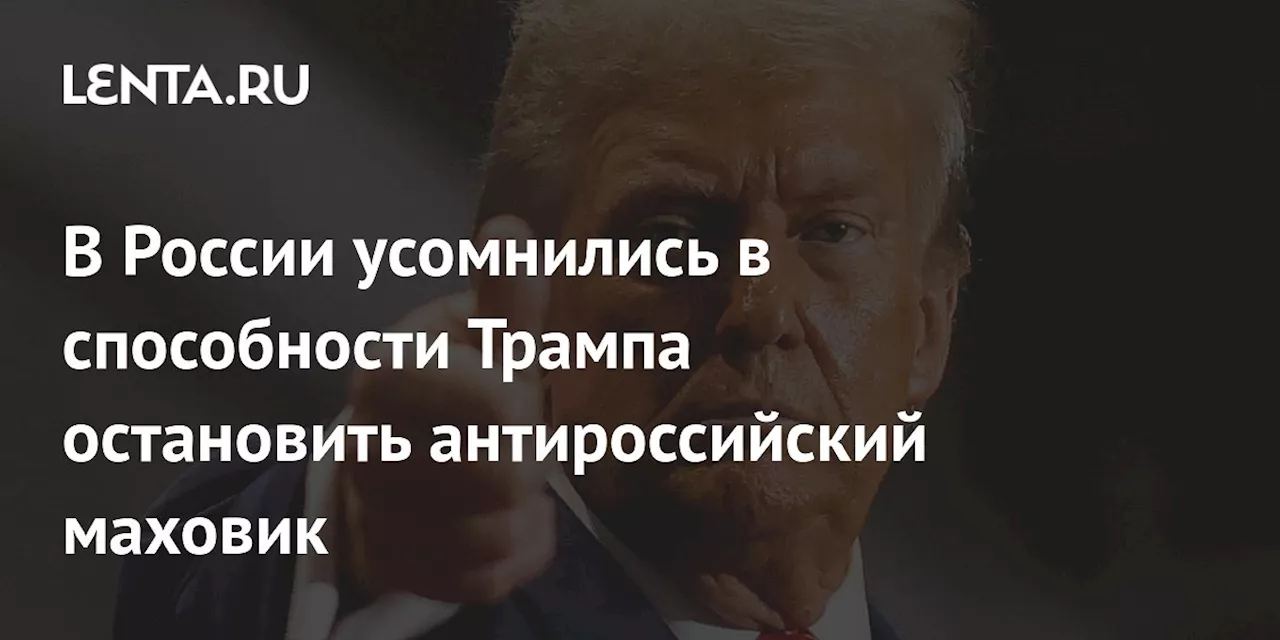 В России усомнились в способности Трампа остановить антироссийский маховик