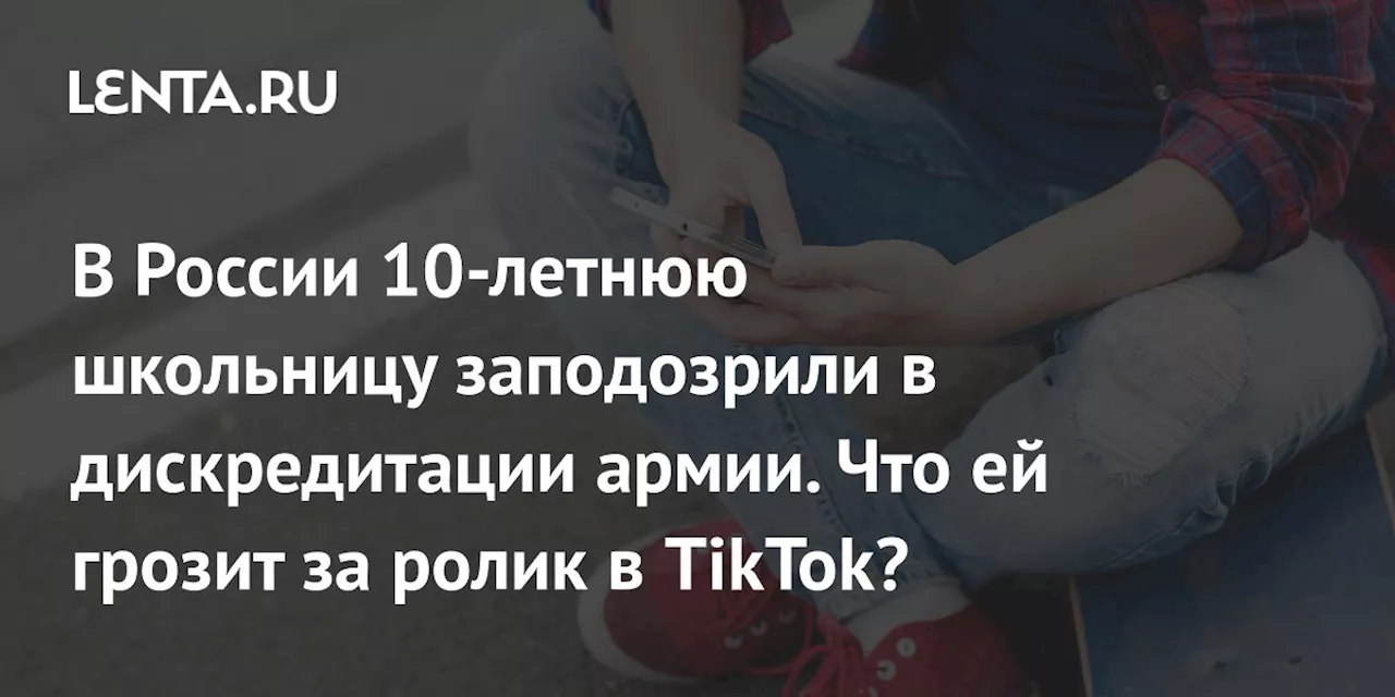 В России 10-летнюю школьницу заподозрили в дискредитации армии. Что ей грозит за ролик в TikTok?