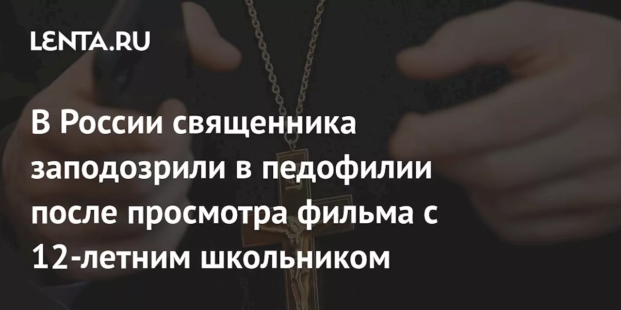 В России священника заподозрили в педофилии после просмотра фильма с 12-летним школьником