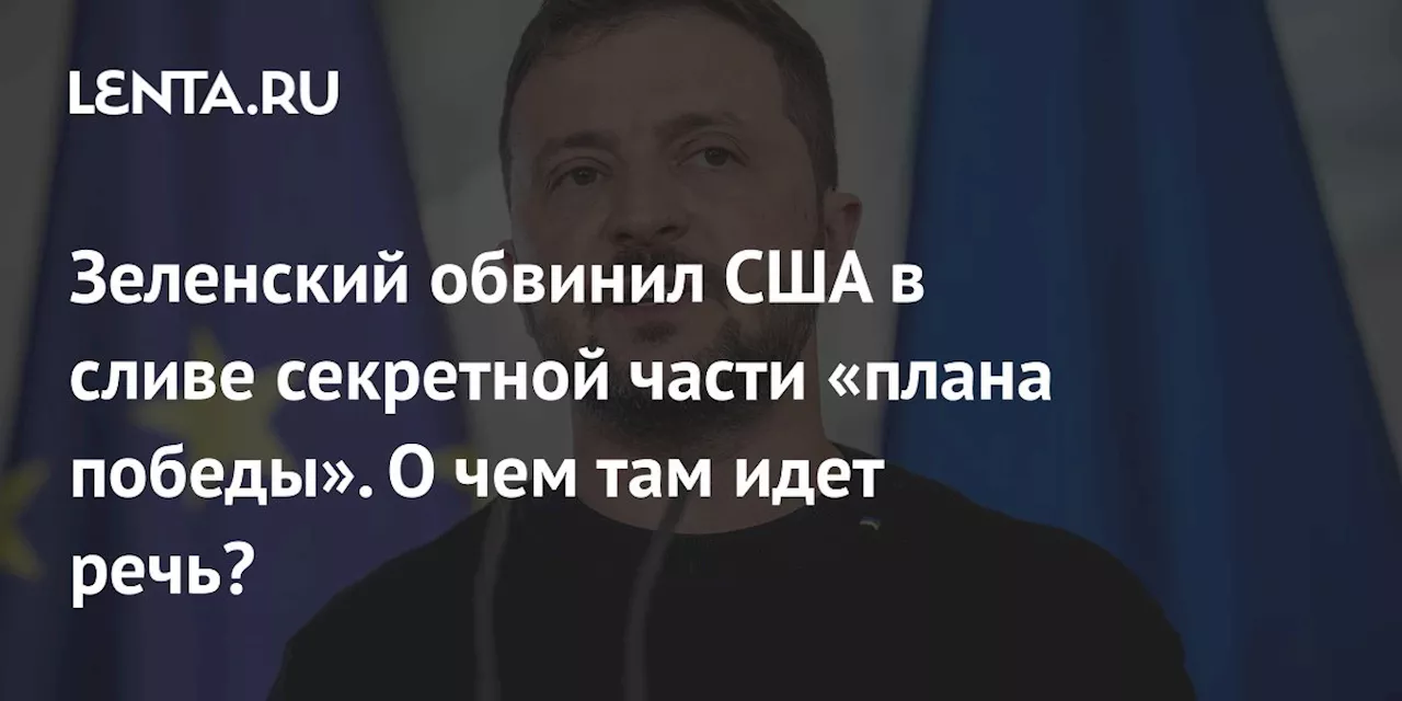 Зеленский обвинил США в сливе секретной части «плана победы». О чем там идет речь?