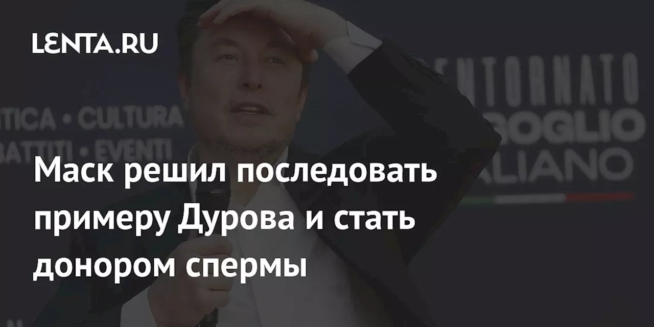 Маск решил последовать примеру Дурова и стать донором спермы