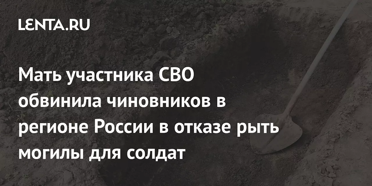 Мать участника СВО обвинила чиновников в регионе России в отказе рыть могилы для солдат