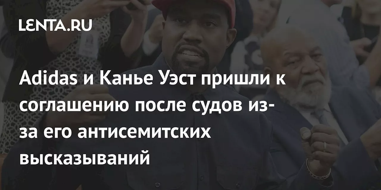 Adidas и Канье Уэст пришли к соглашению после судов из-за его антисемитских высказываний