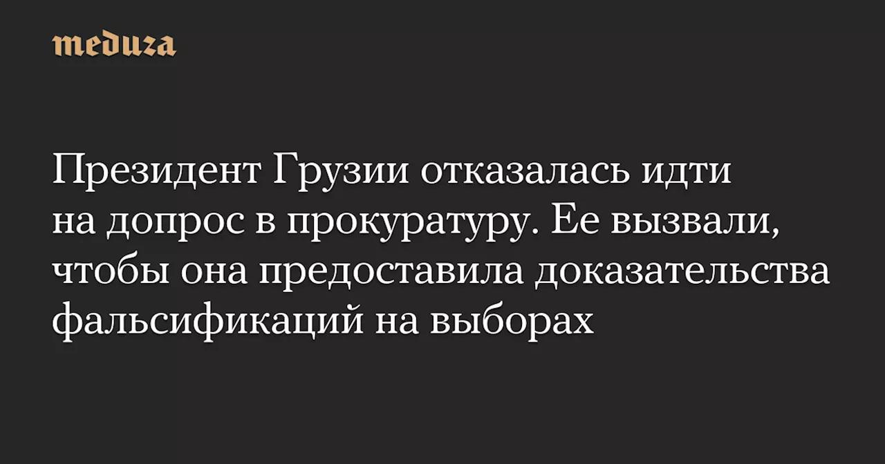 Президент Грузии отказалась идти на допрос в прокуратуру. Ее вызвали, чтобы она предоставила доказательства фальсификаций на выборах — Meduza