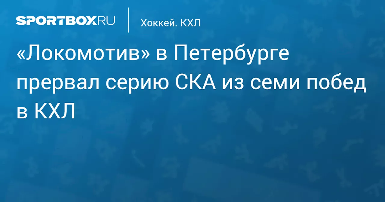 «Локомотив» в Петербурге прервал серию СКА из семи побед в КХЛ