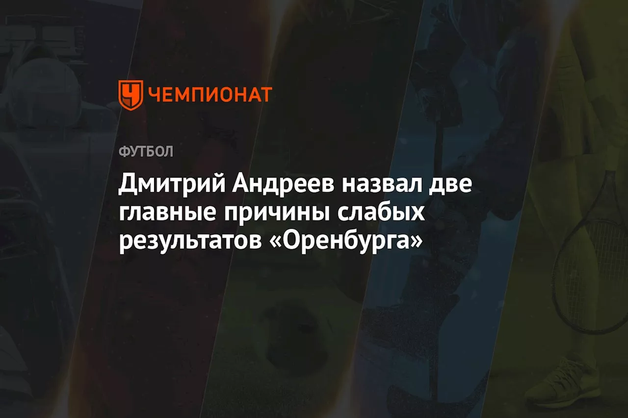 Дмитрий Андреев назвал две главные причины слабых результатов «Оренбурга»