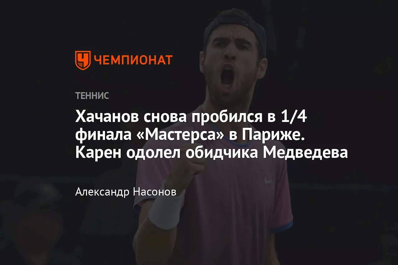 Хачанов снова пробился в 1/4 финала «Мастерса» в Париже. Карен одолел обидчика Медведева