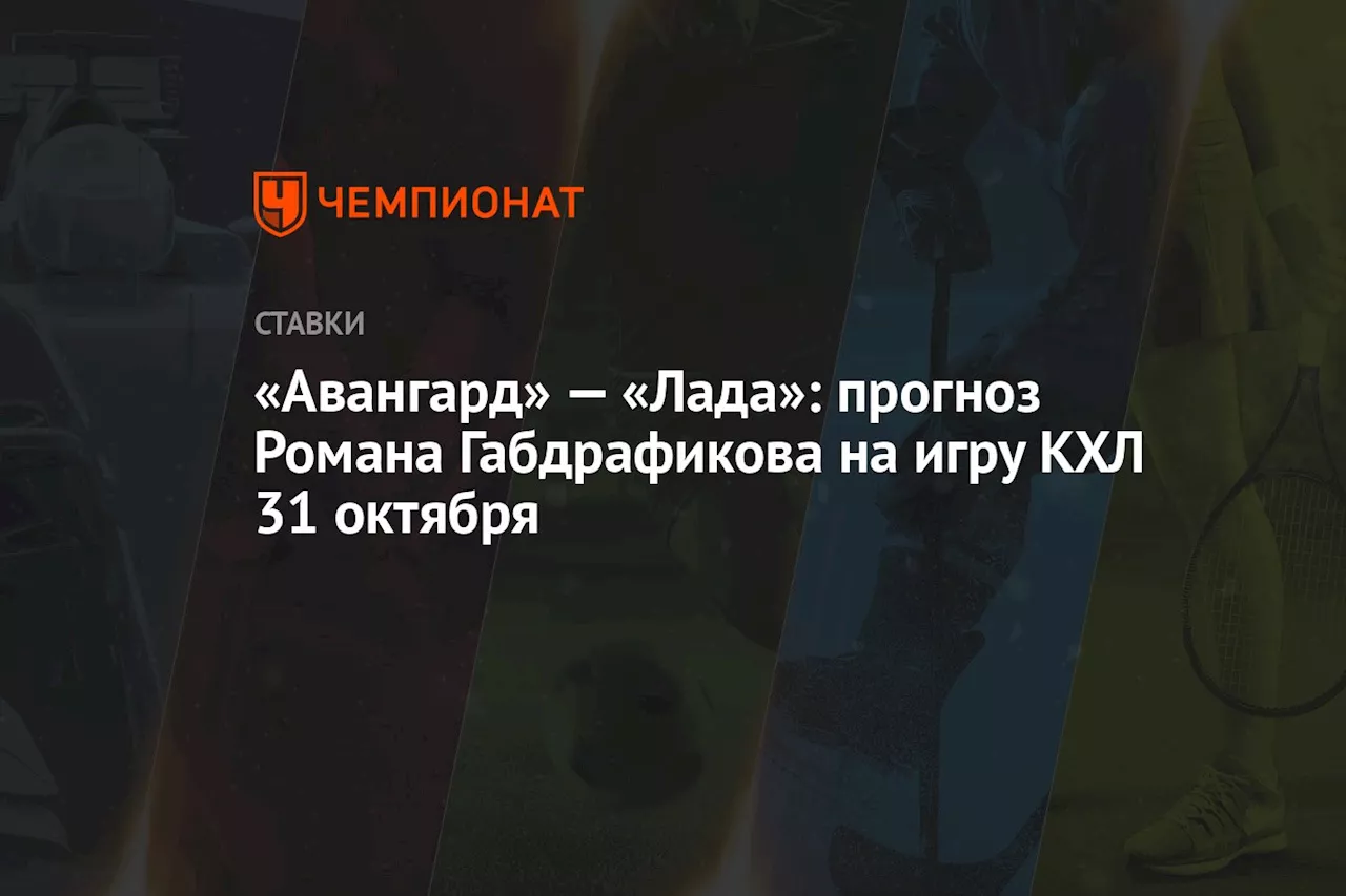 «Авангард» — «Лада»: прогноз Романа Габдрафикова на игру КХЛ 31 октября