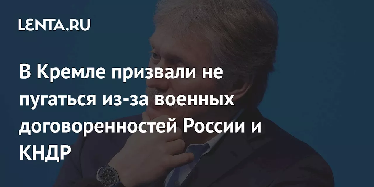 В Кремле призвали не пугаться из-за военных договоренностей России и КНДР