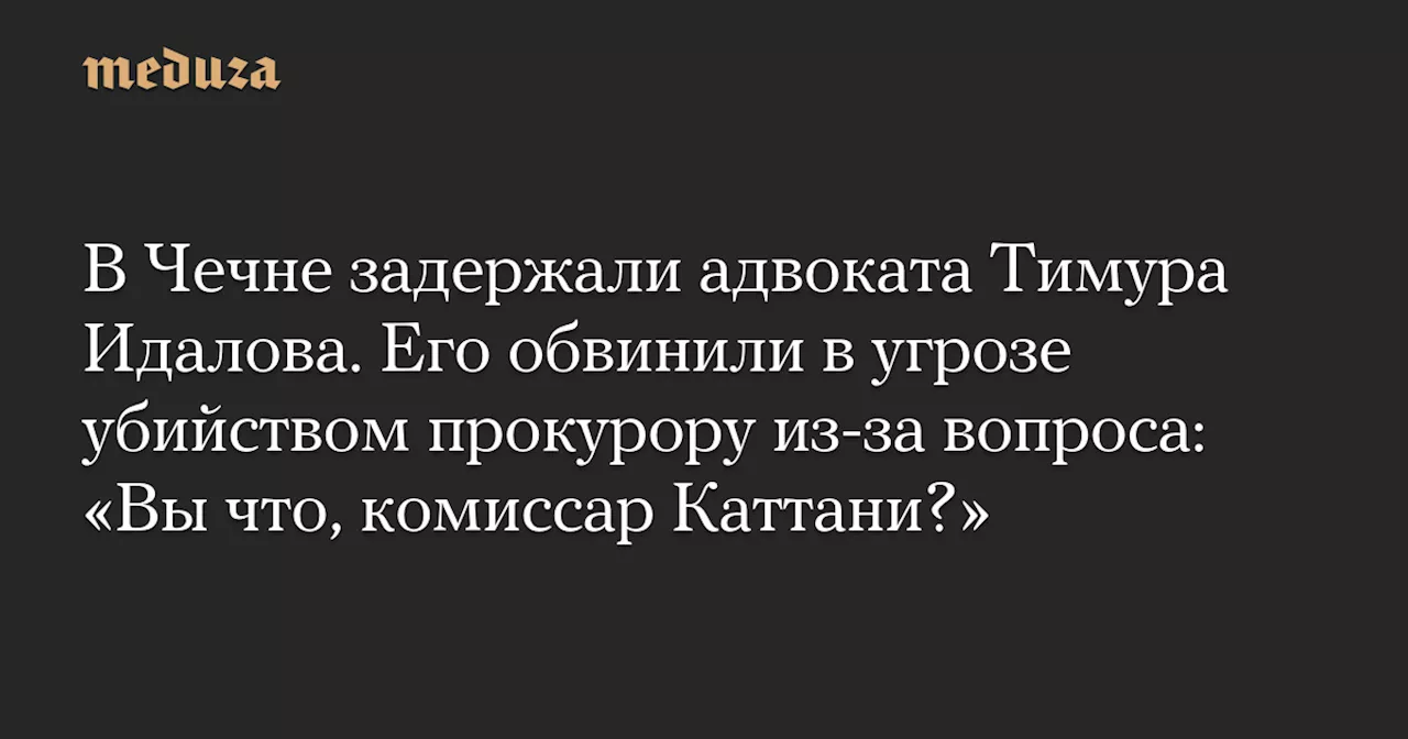 В Чечне задержали адвоката Тимура Идалова. Его обвинили в угрозе убийством прокурору из-за вопроса: «Вы что, комиссар Каттани?» — Meduza