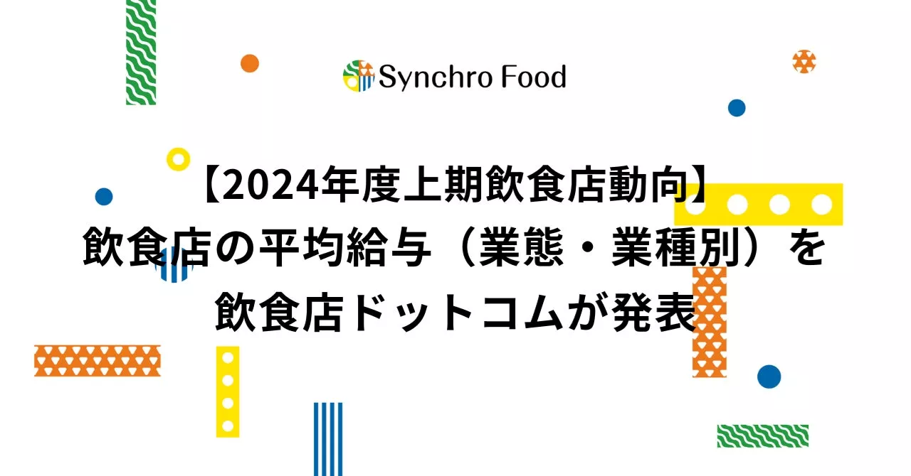 【2024年度上期飲食店動向】飲食店の平均給与（業態・業種別）を飲食店ドットコムが発表。東京29.3万、大阪28.1万、愛知27.2万、福岡26.1万