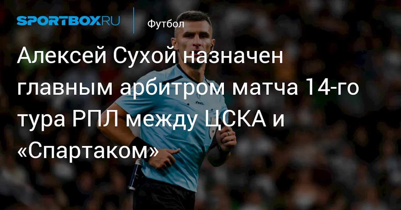 Алексей Сухой назначен главным арбитром матча 14‑го тура РПЛ между ЦСКА и «Спартаком»