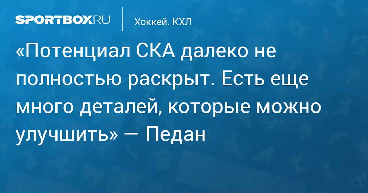 «Потенциал СКА далеко не полностью раскрыт. Есть еще много деталей, которые можно улучшить» — Педан