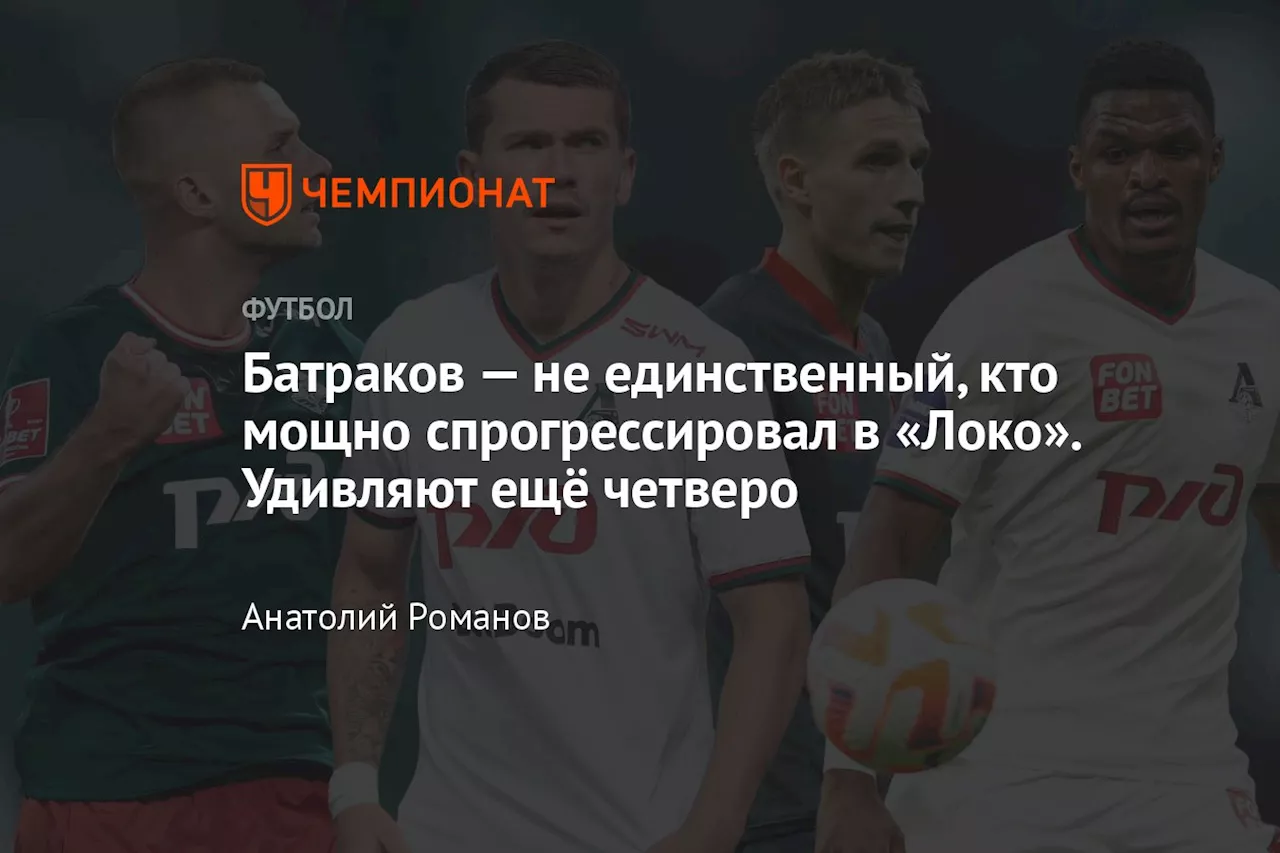 Батраков — не единственный, кто мощно спрогрессировал в «Локо». Удивляют ещё четверо