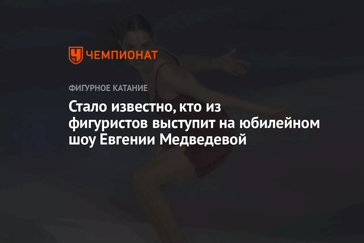 Стало известно, кто из фигуристов выступит на юбилейном шоу Евгении Медведевой