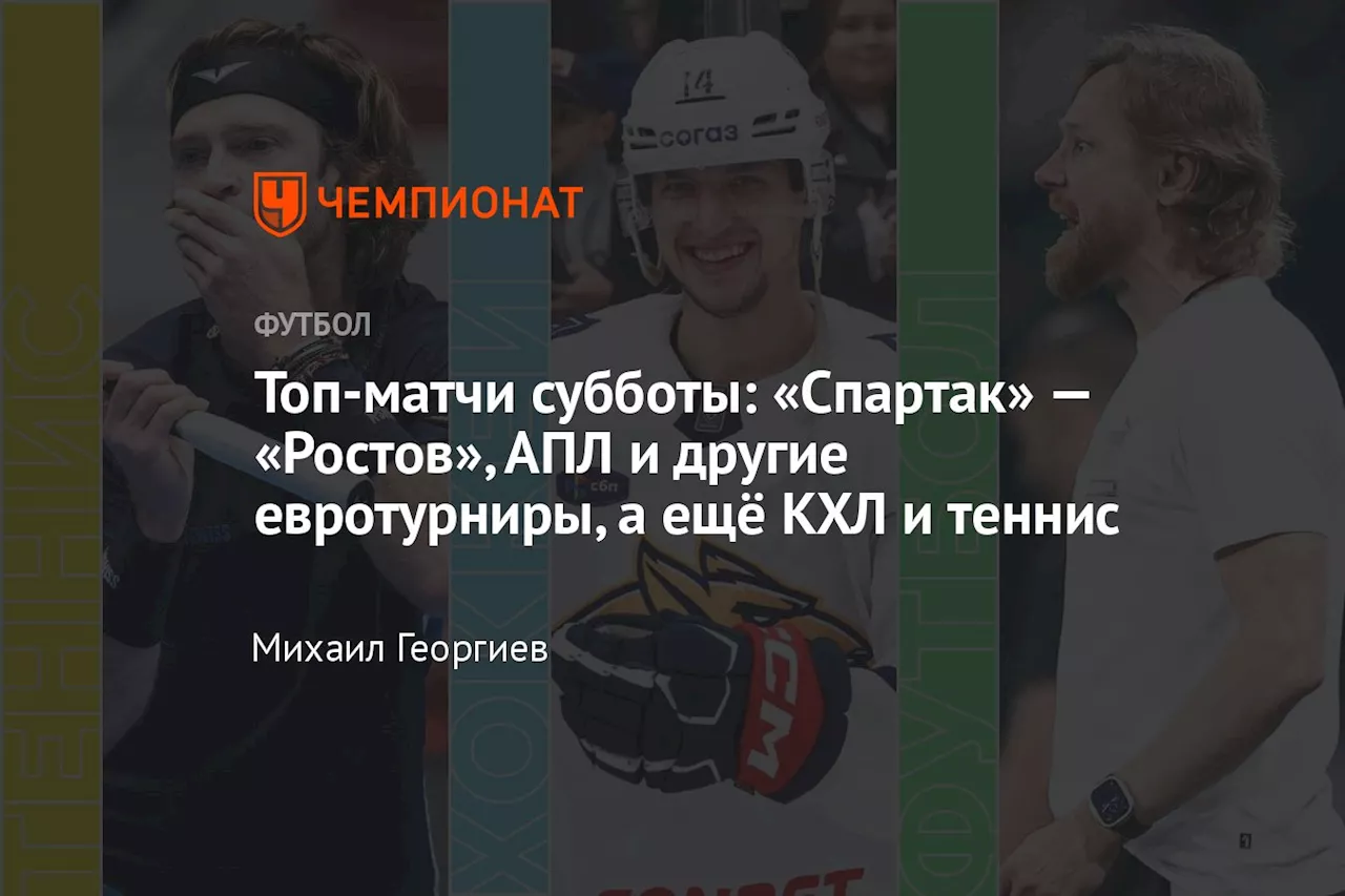 Топ-матчи субботы: «Спартак» — «Ростов», АПЛ и другие евротурниры, а ещё КХЛ и теннис