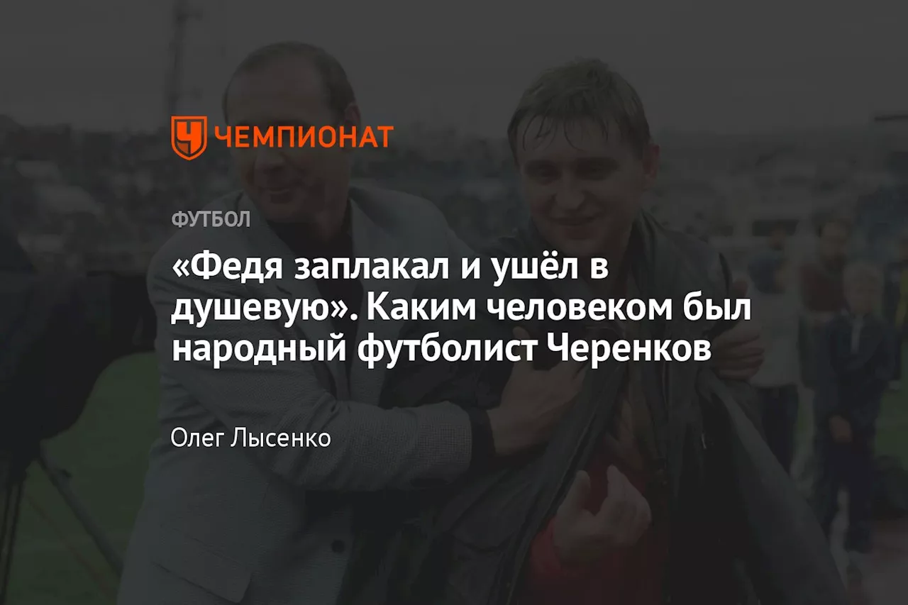 «Федя заплакал и ушёл в душевую». Каким человеком был народный футболист Черенков