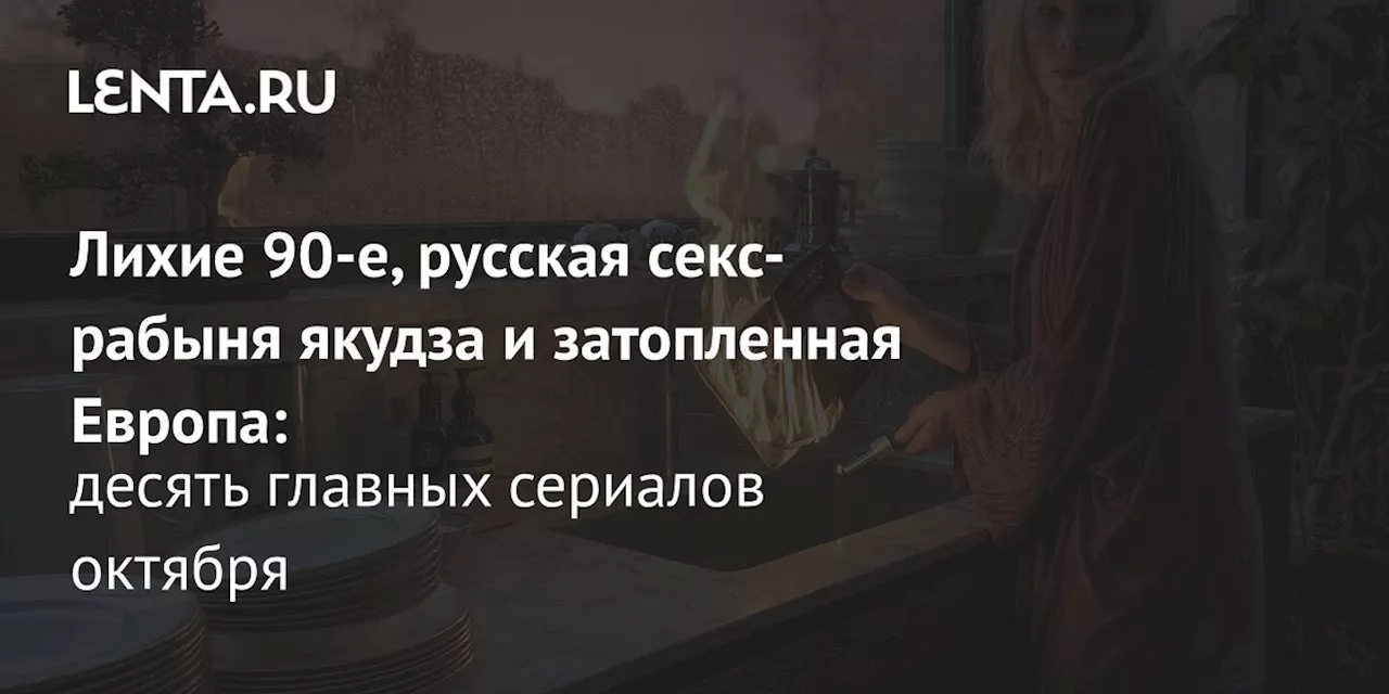 Лихие 90-е, русская секс-рабыня якудза и затопленная Европа: десять главных сериалов октября