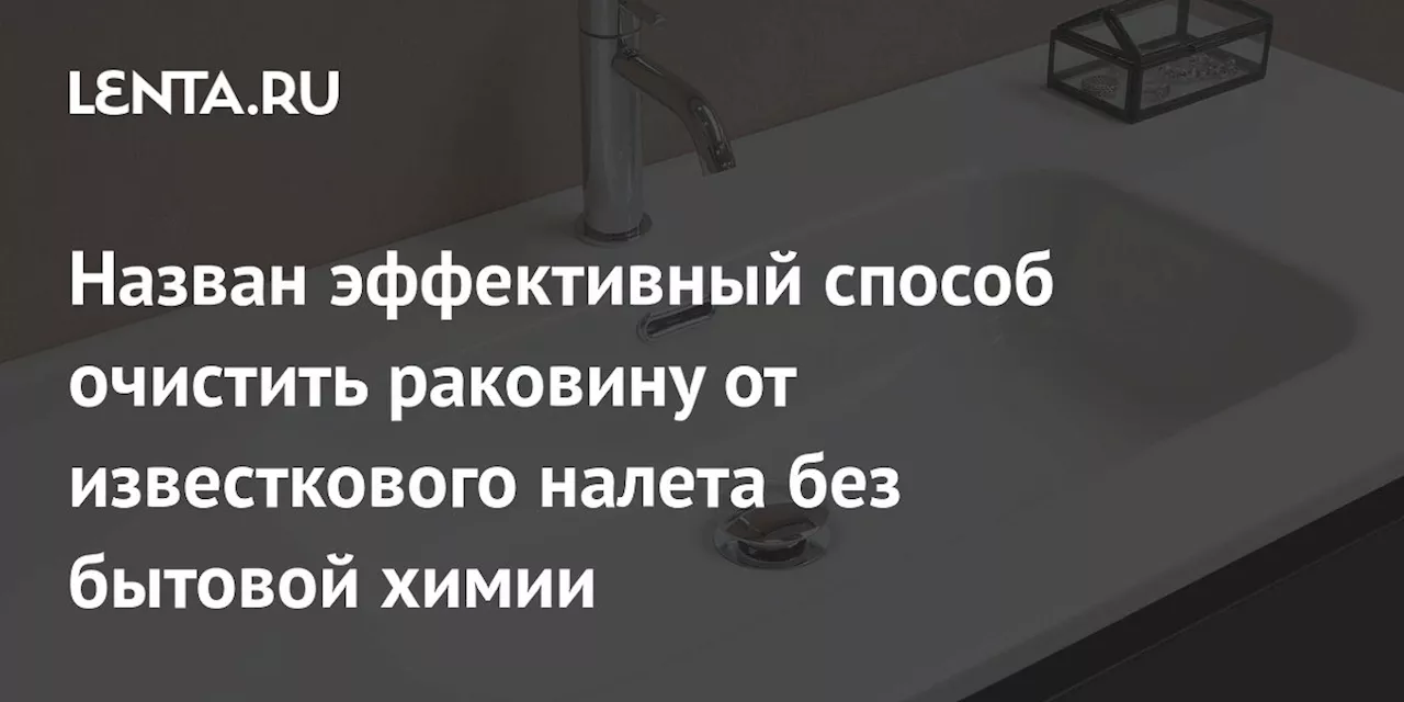 Назван эффективный способ очистить раковину от известкового налета без бытовой химии