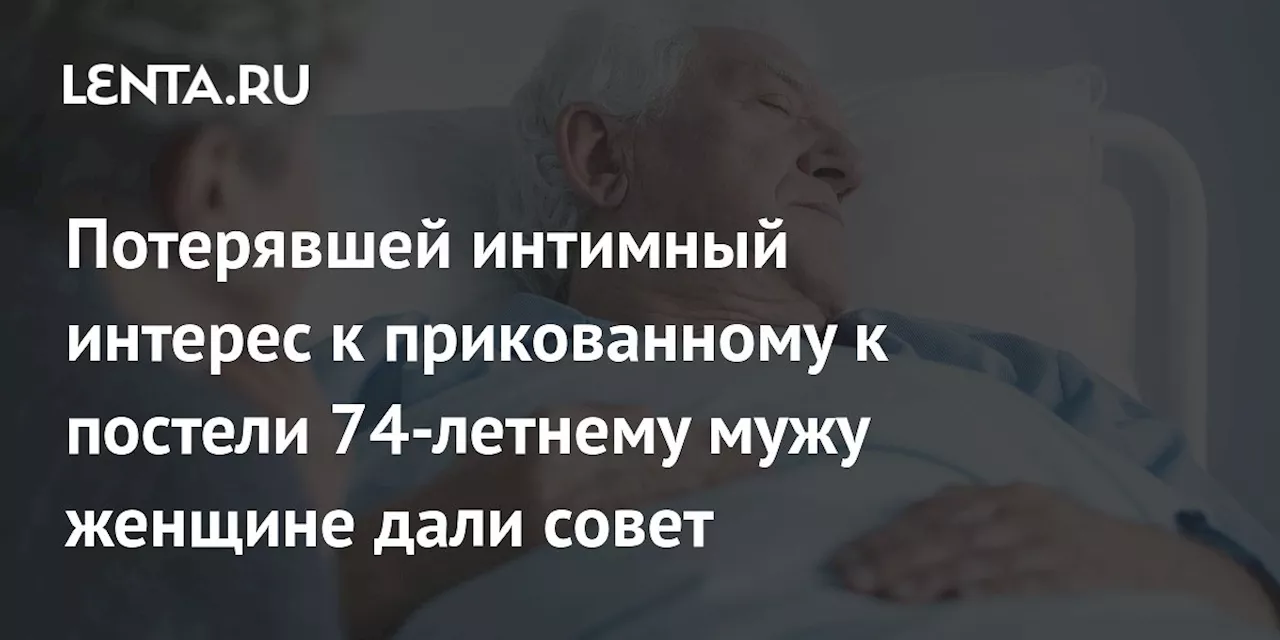 Потерявшей интимный интерес к прикованному к постели 74-летнему мужу женщине дали совет