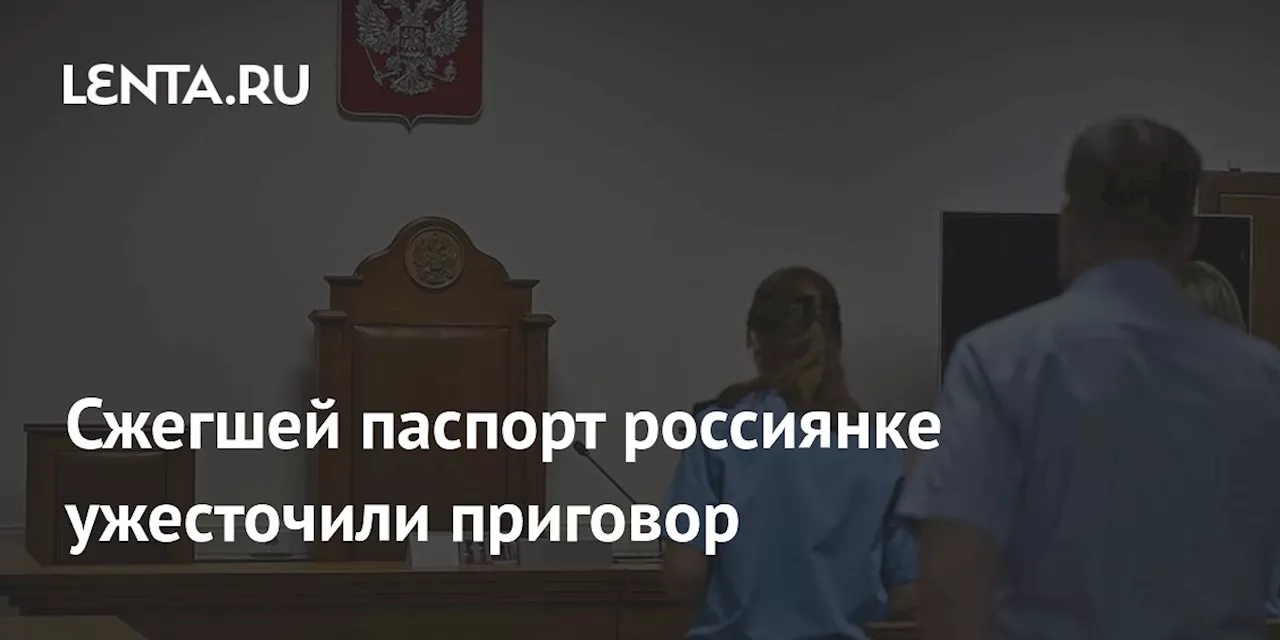 Суд ужесточил наказание брянской студентке за сожжение паспорта и избиение