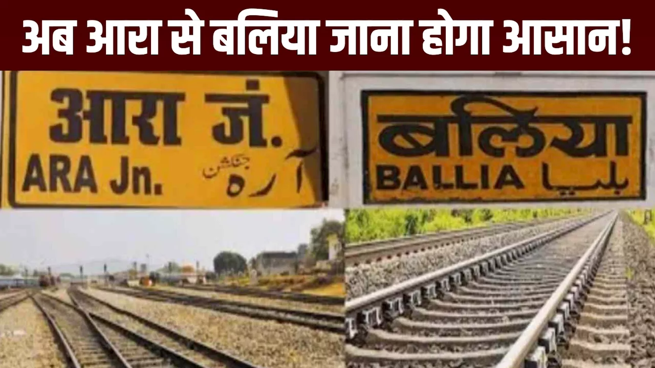 Train News: आरा-बलिया वालों के लिए अच्छी और बड़ी खबर, रेल लाइन को लेकर आ गया नया अपडेट