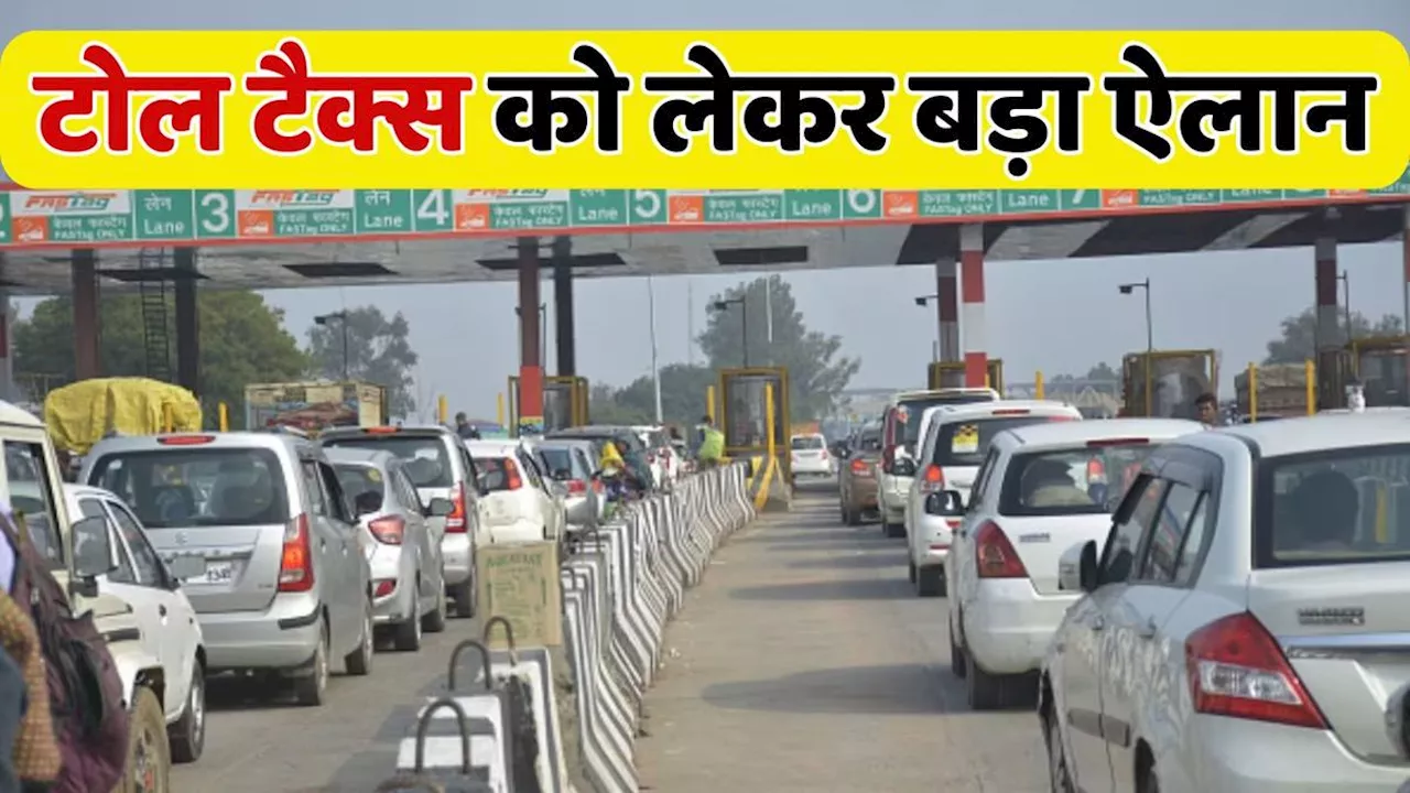 Toll Tax वालों के लिए सरकार की बड़ी घोषणा, जान कर हो जाएंगे हैरान