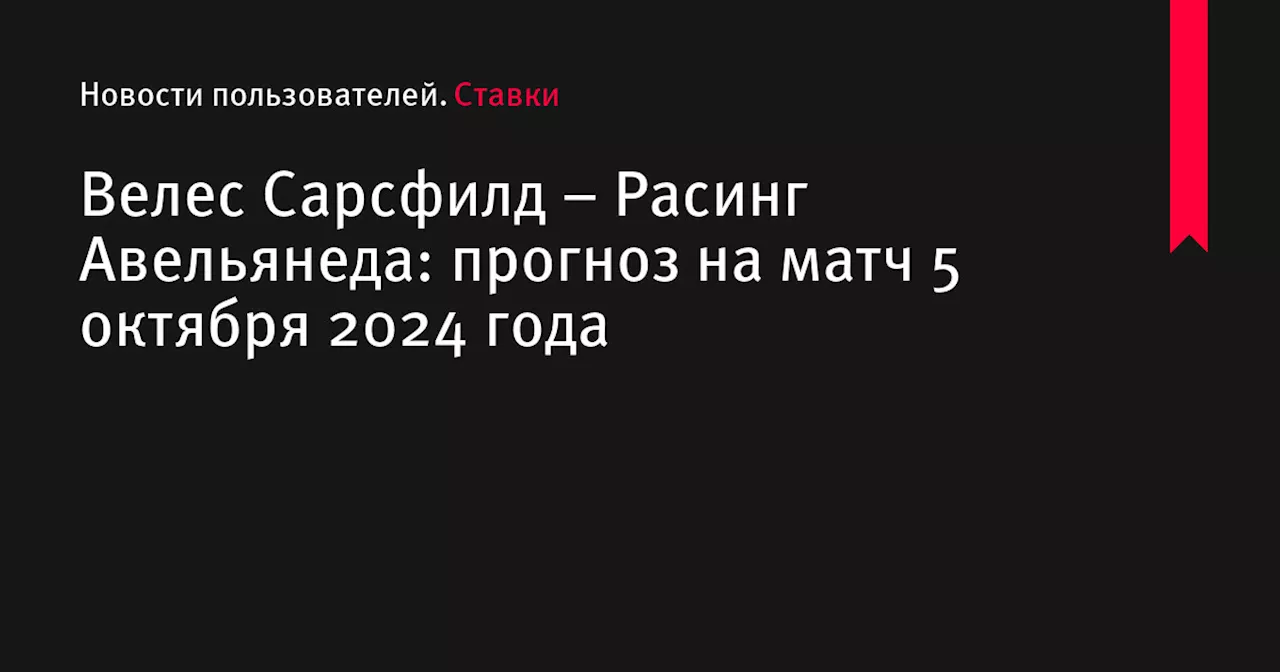 Велес Сарсфилд &ndash; Расинг Авельянеда: прогноз на матч 5 октября 2024 года