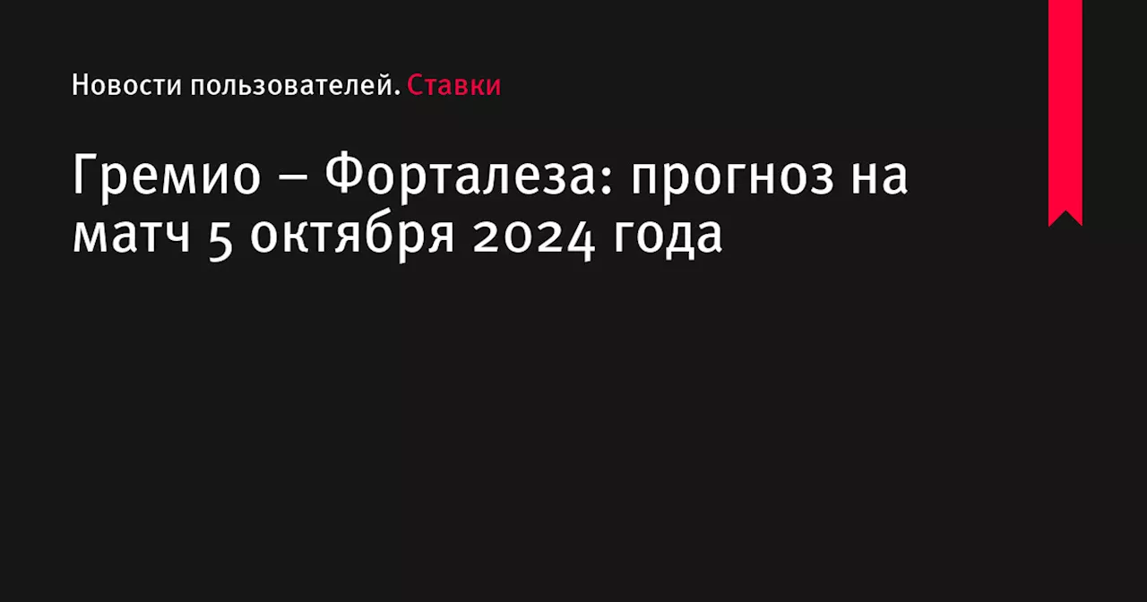 Гремио &ndash; Форталеза: прогноз на матч 5 октября 2024 года