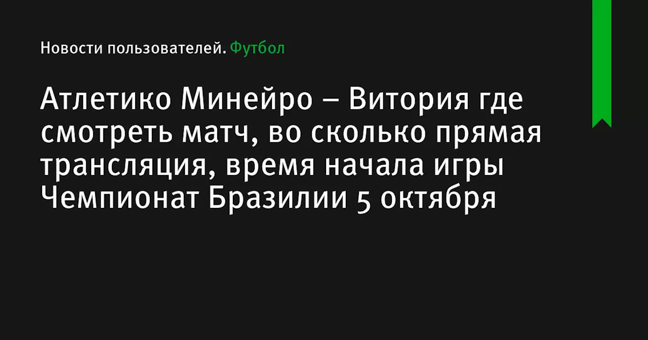 – Витория где смотреть матч, во сколько прямая трансляция, время начала игры Чемпионат Бразилии 5 октября