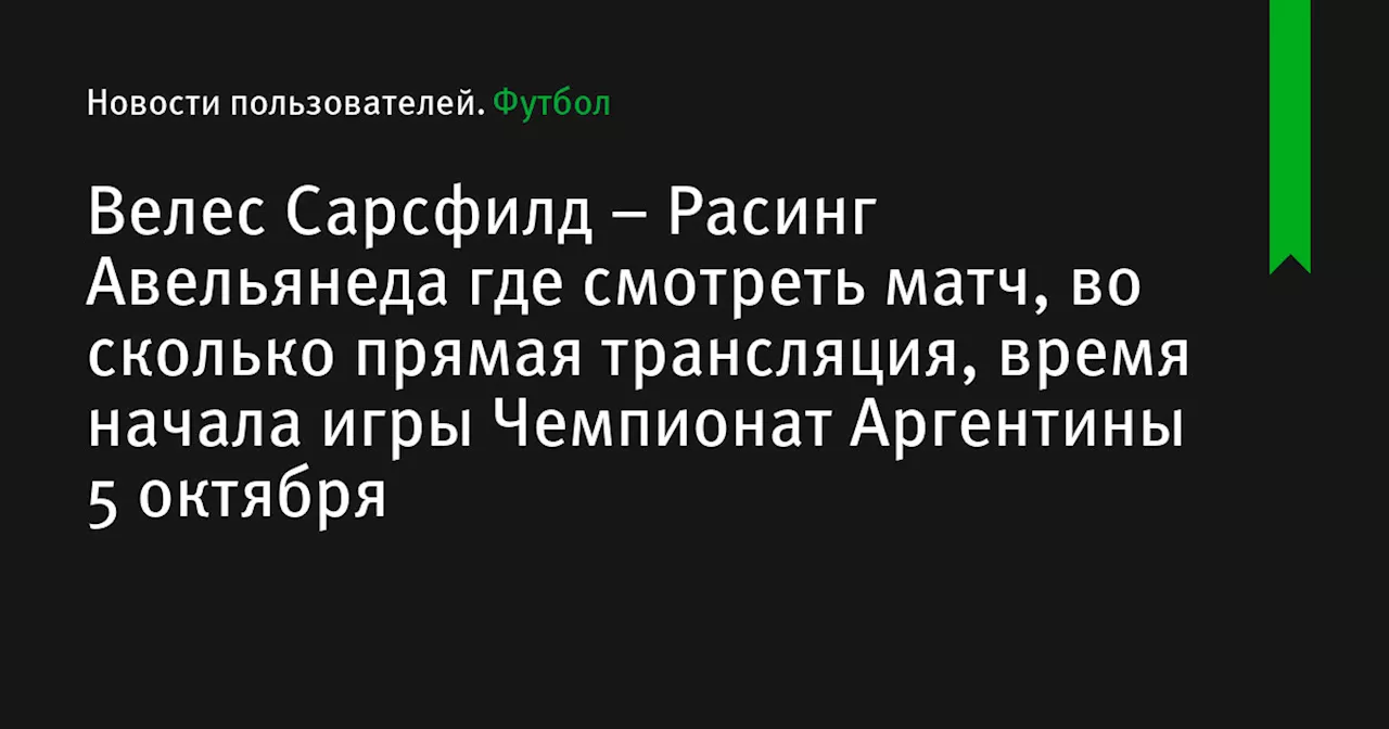 – Расинг Авельянеда где смотреть матч, во сколько прямая трансляция, время начала игры Чемпионат Аргентины 5 октября