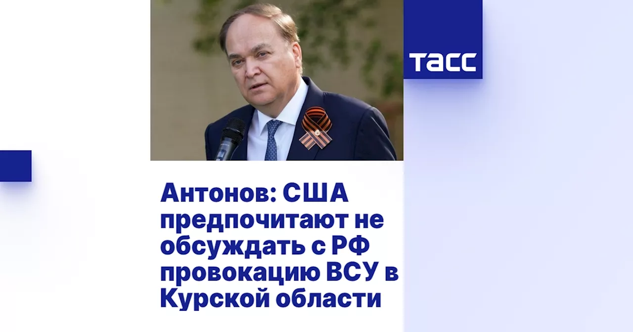 Антонов: США предпочитают не обсуждать с РФ провокацию ВСУ в Курской области