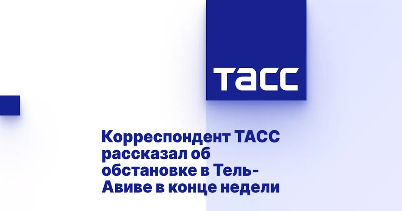 Корреспондент ТАСС рассказал об обстановке в Тель-Авиве в конце недели