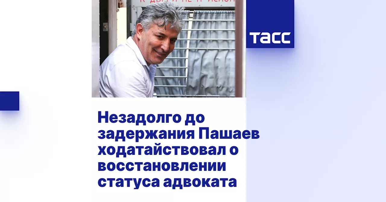 Незадолго до задержания Пашаев ходатайствовал о восстановлении статуса адвоката