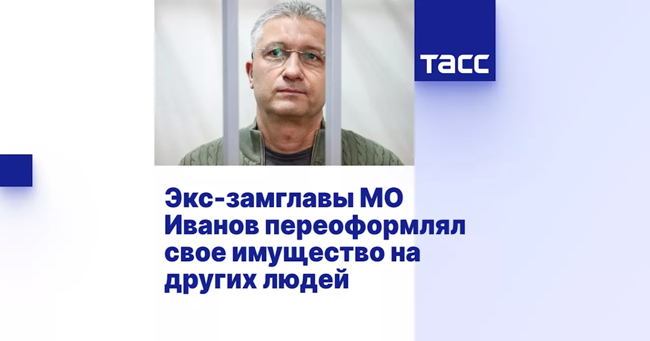 Экс-замглавы МО Иванов переоформлял свое имущество на других людей