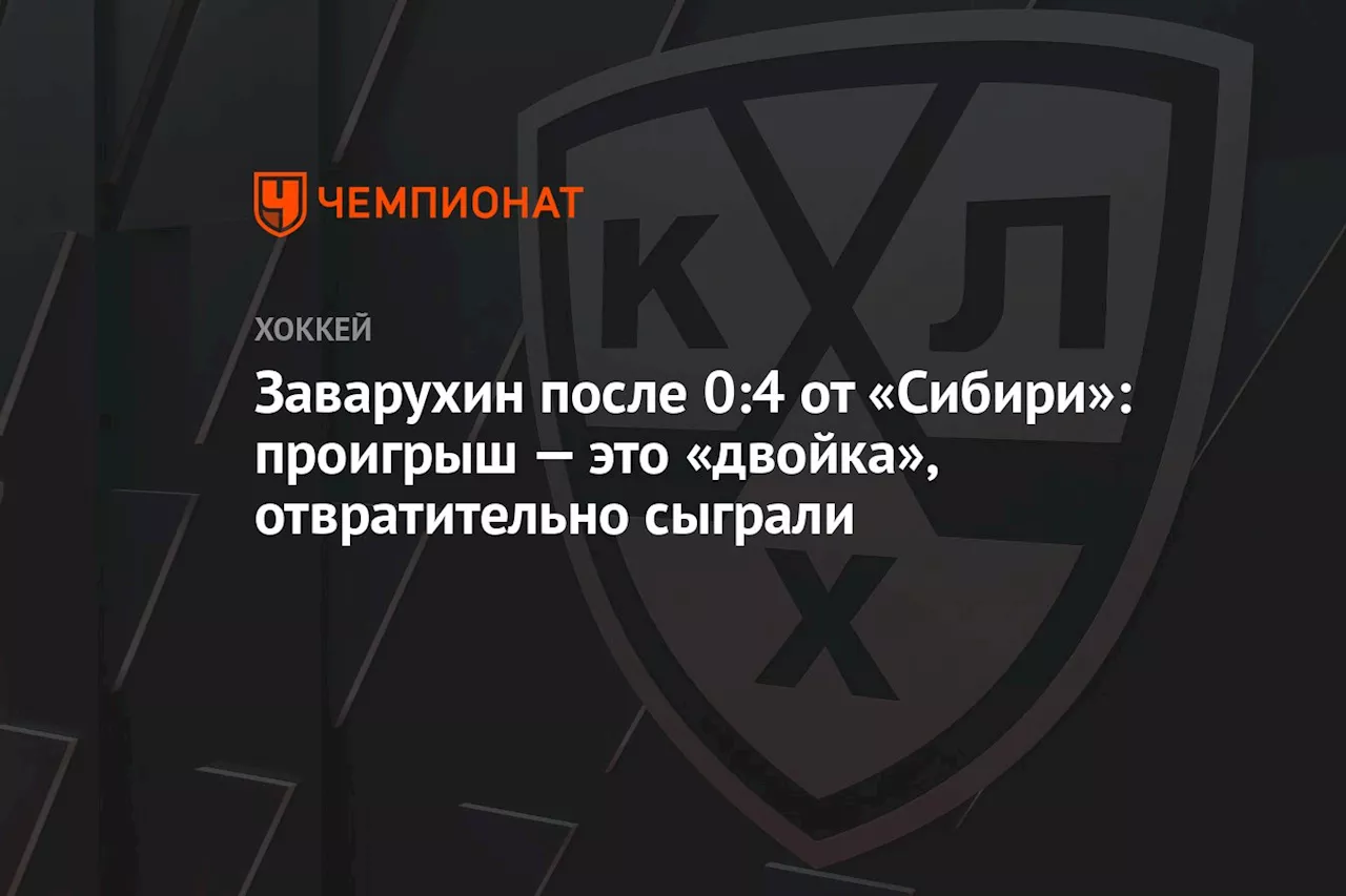 Заварухин — о 0:4 от «Сибири»: проигрыш — это «двойка», отвратительно сыграли