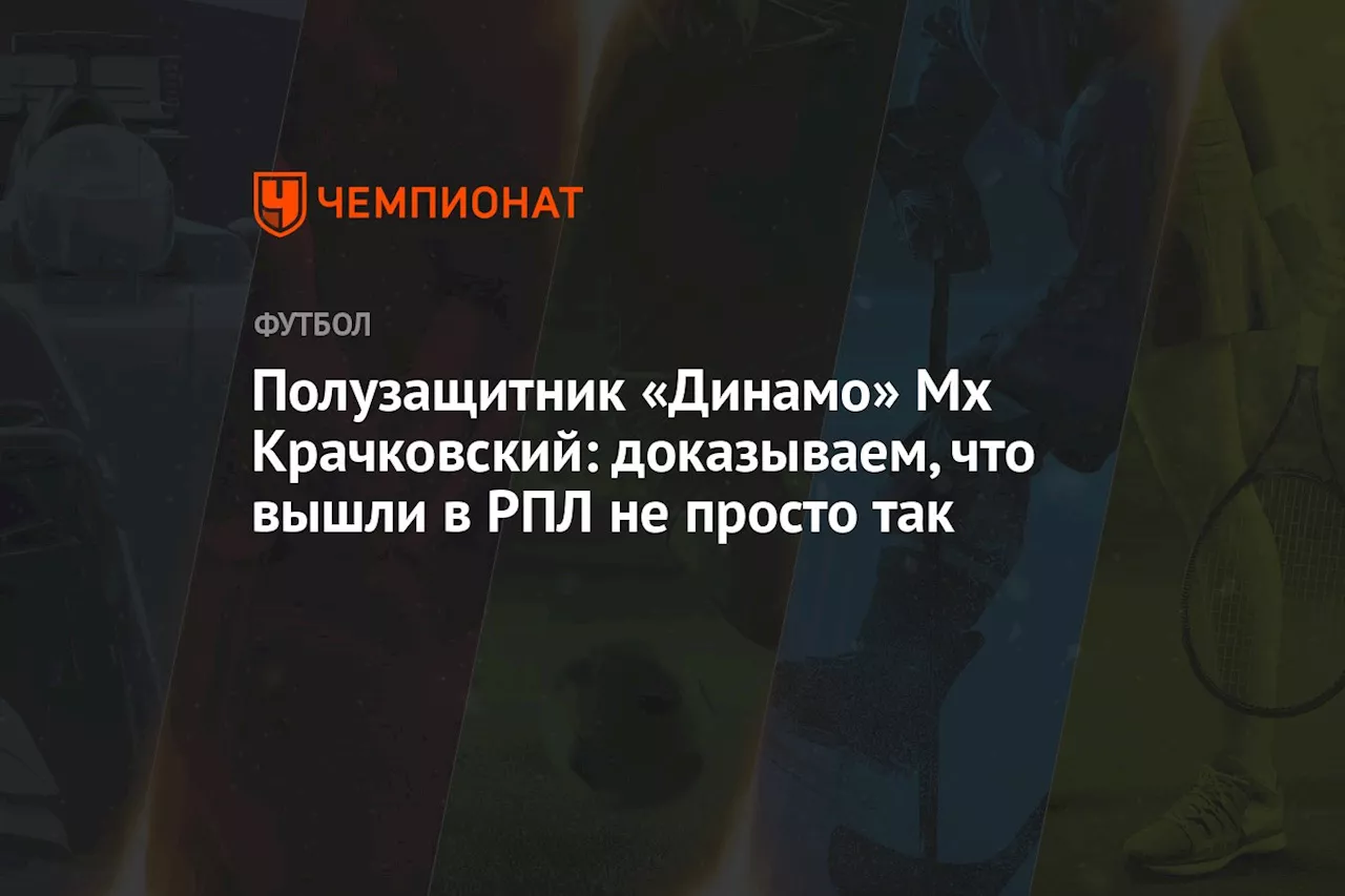 Полузащитник «Динамо» Мх Крачковский: доказываем, что вышли в РПЛ не просто так