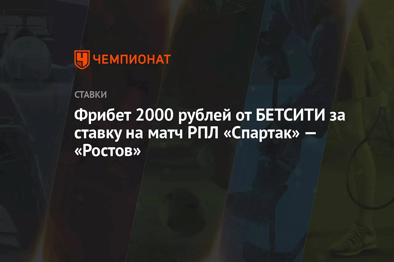 Фрибет 2000 рублей от БЕТСИТИ за ставку на матч РПЛ «Спартак» — «Ростов»