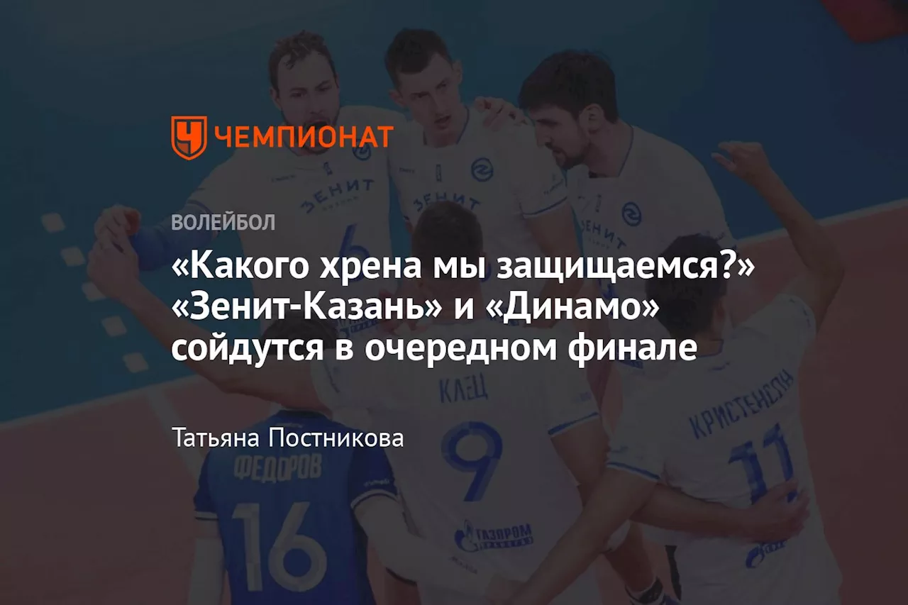 «Какого хрена мы защищаемся?» «Зенит-Казань» и «Динамо» сойдутся в очередном финале