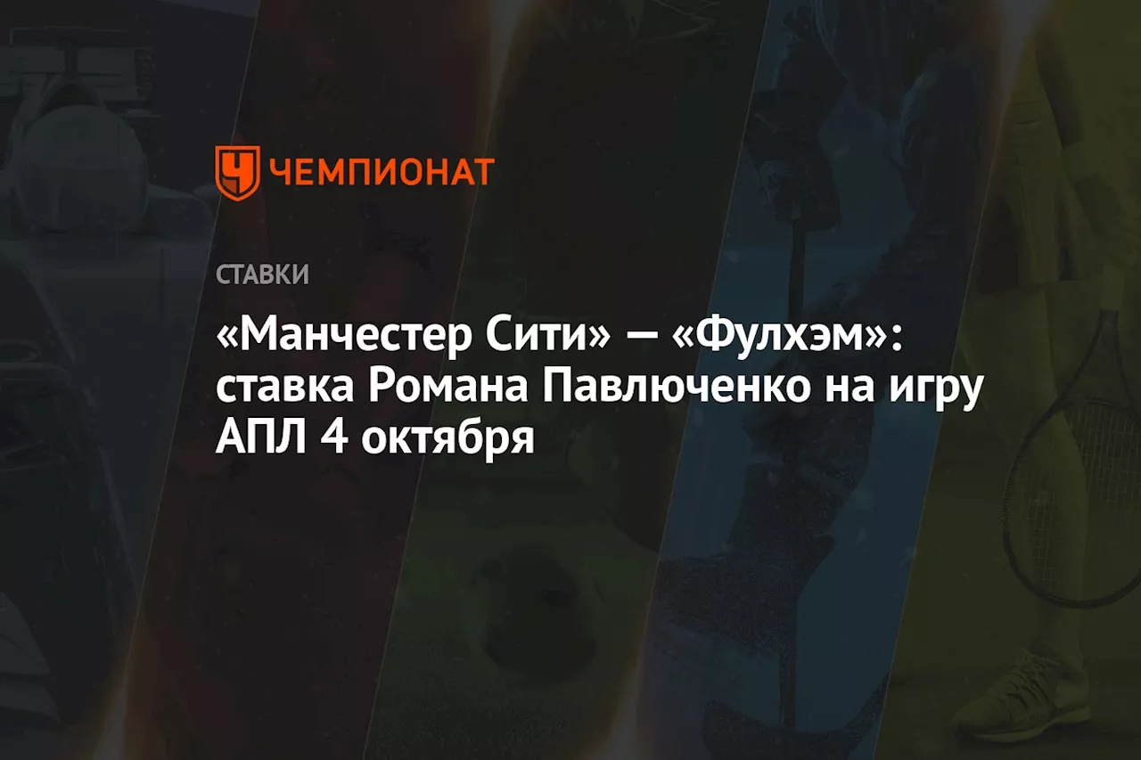 «Манчестер Сити» — «Фулхэм»: ставка Романа Павлюченко на игру АПЛ 4 октября