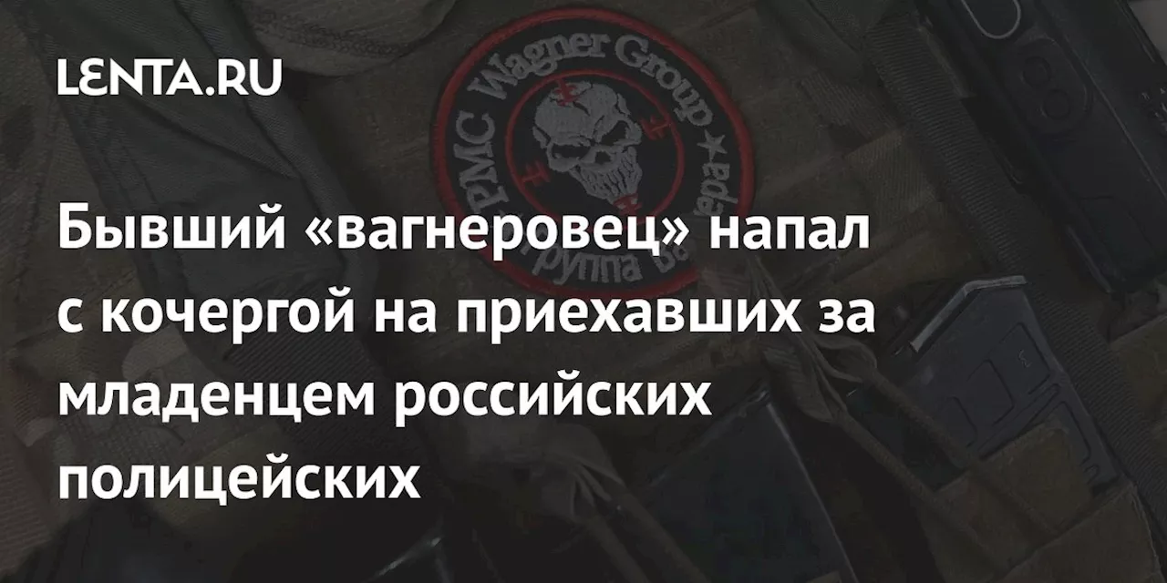 Бывший «вагнеровец» напал с кочергой на приехавших за младенцем российских полицейских